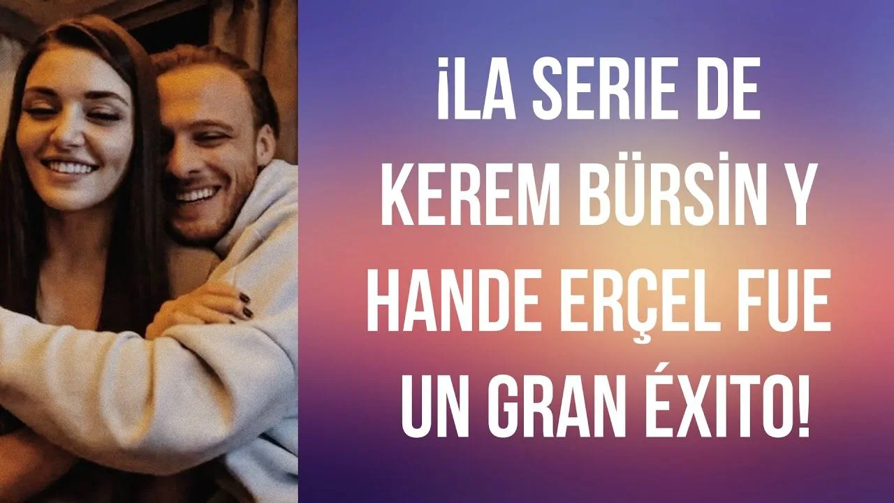 ¡La serie de Kerem Bürsin y Hande Erçel fue un gran éxito!
