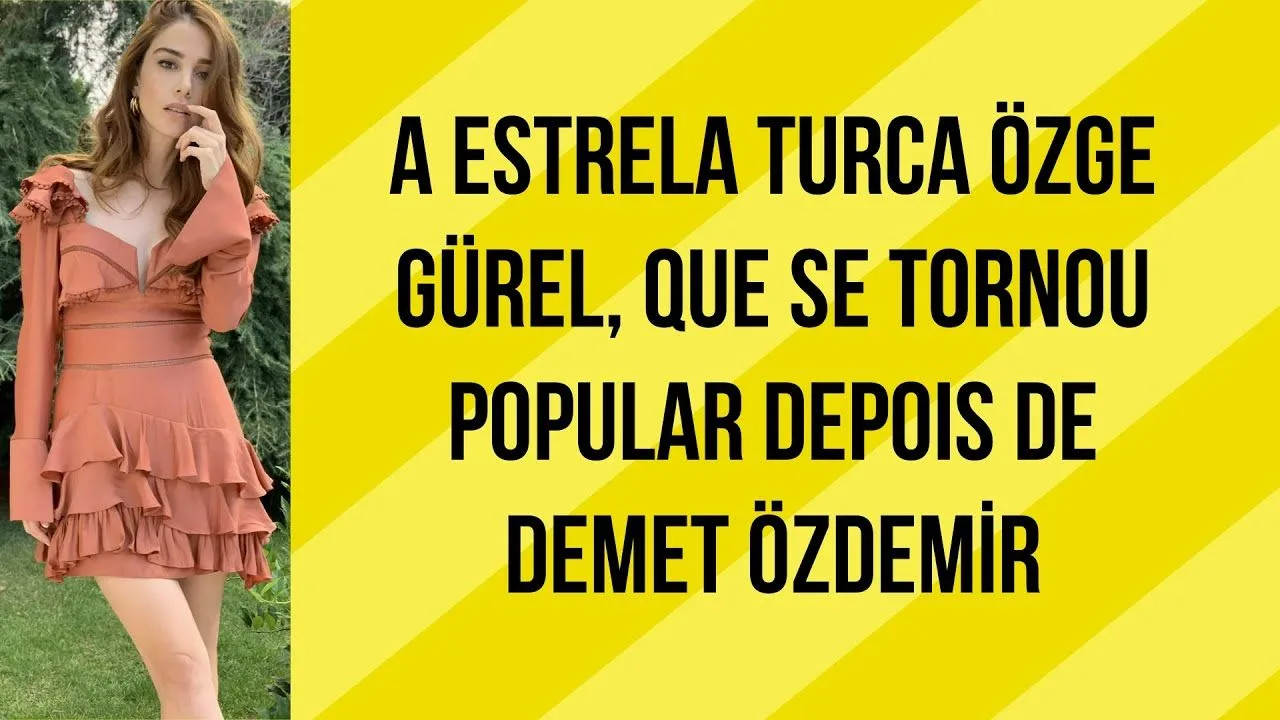 A estrela turca Özge Gürel, que se tornou popular depois de Demet Özdemir!