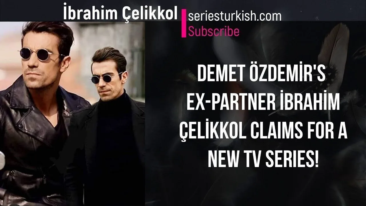 Demet Özdemir’s ex-partner İbrahim Çelikkol claims for a new TV series!
