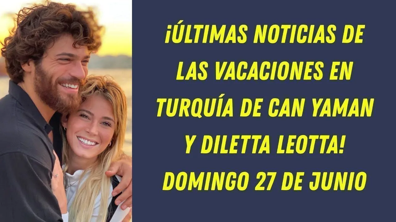 ¡Últimas noticias de las vacaciones en Turquía de Can Yaman y Diletta Leotta! Domingo 27 de junio